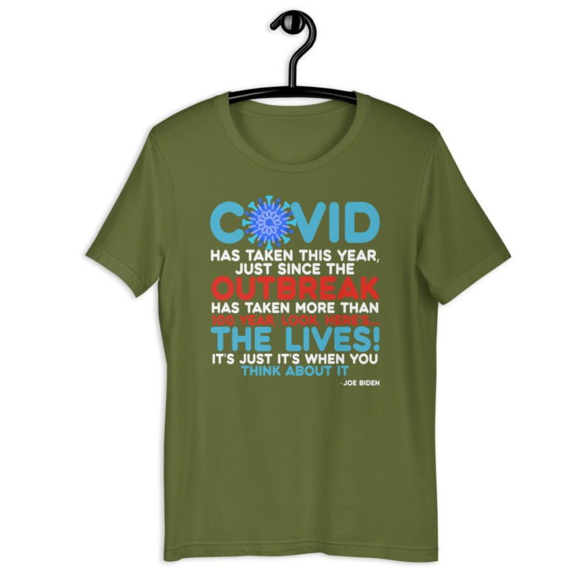 Covid has taken this year, just since the outbreak, has taken more than 100 year, look, here's...the lives, it's just it's when you think about it  Joe Biden  Short-Sleeve Unisex T-Shirt - Image 6