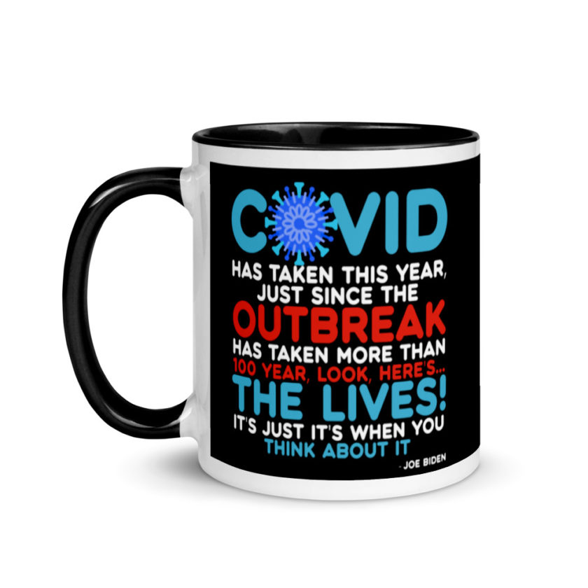 Covid has taken this year, just since the outbreak, has taken more than 100 year, look, here's...the lives, it's just it's when you think about it  Joe Biden  Mug with Color Inside