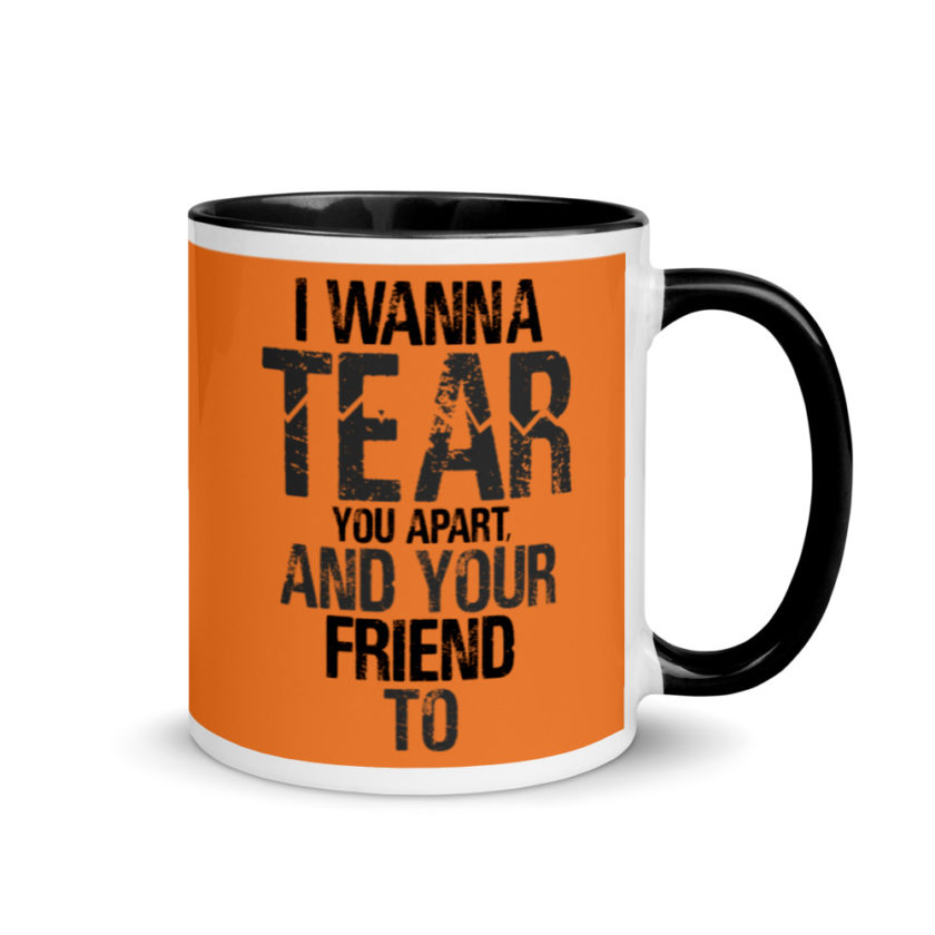 I wanna tear you apart, and your friend to. Mug with Color Inside - Image 2