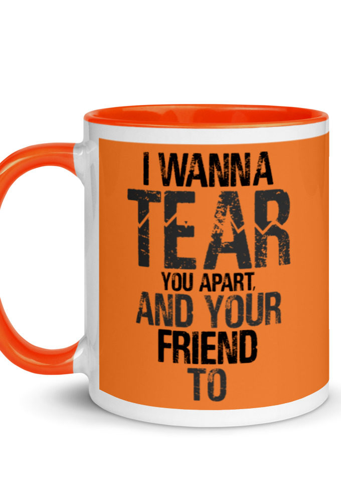 I wanna tear you apart, and your friend to. Mug with Color Inside