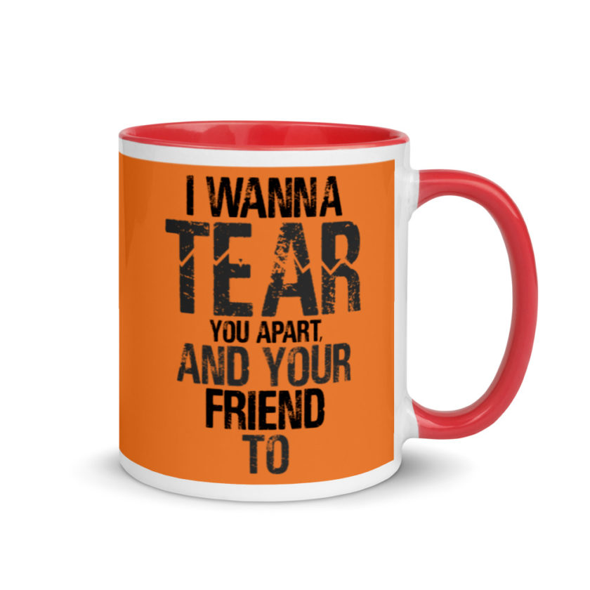 I wanna tear you apart, and your friend to. Mug with Color Inside - Image 5