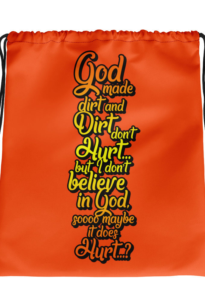 God made dirt and dirt don't hurt...but I don't believe in god sooo maybe it does hurt...? Drawstring bag