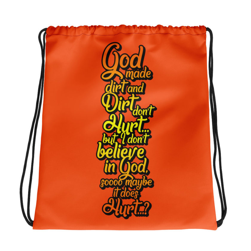 God made dirt and dirt don't hurt...but I don't believe in god sooo maybe it does hurt...? Drawstring bag