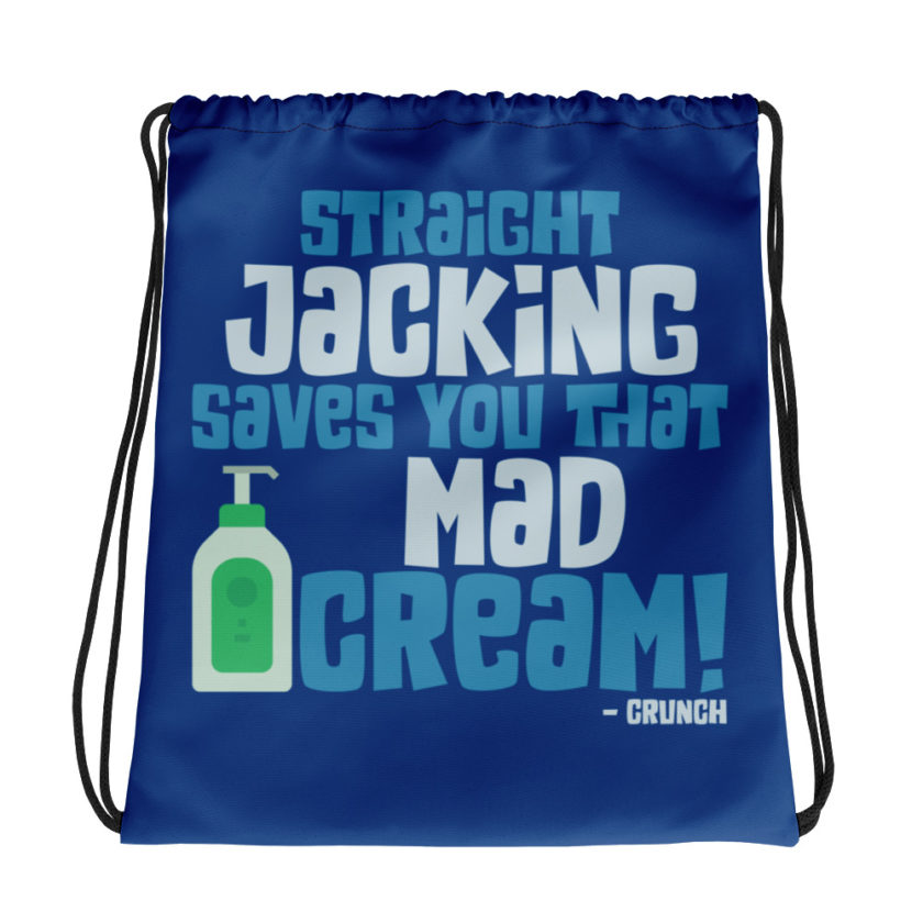 Straight jacking saves you that mad cream!  Drawstring bag