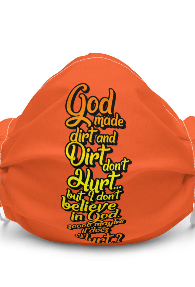God made dirt and dirt don't hurt...but I don't believe in god sooo maybe it does hurt...? Premium face mask