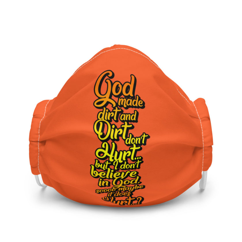 God made dirt and dirt don't hurt...but I don't believe in god sooo maybe it does hurt...? Premium face mask