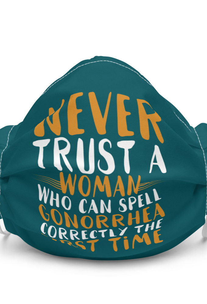 Never trust a woman who can spell gonorrhea correctly the first time Premium face mask