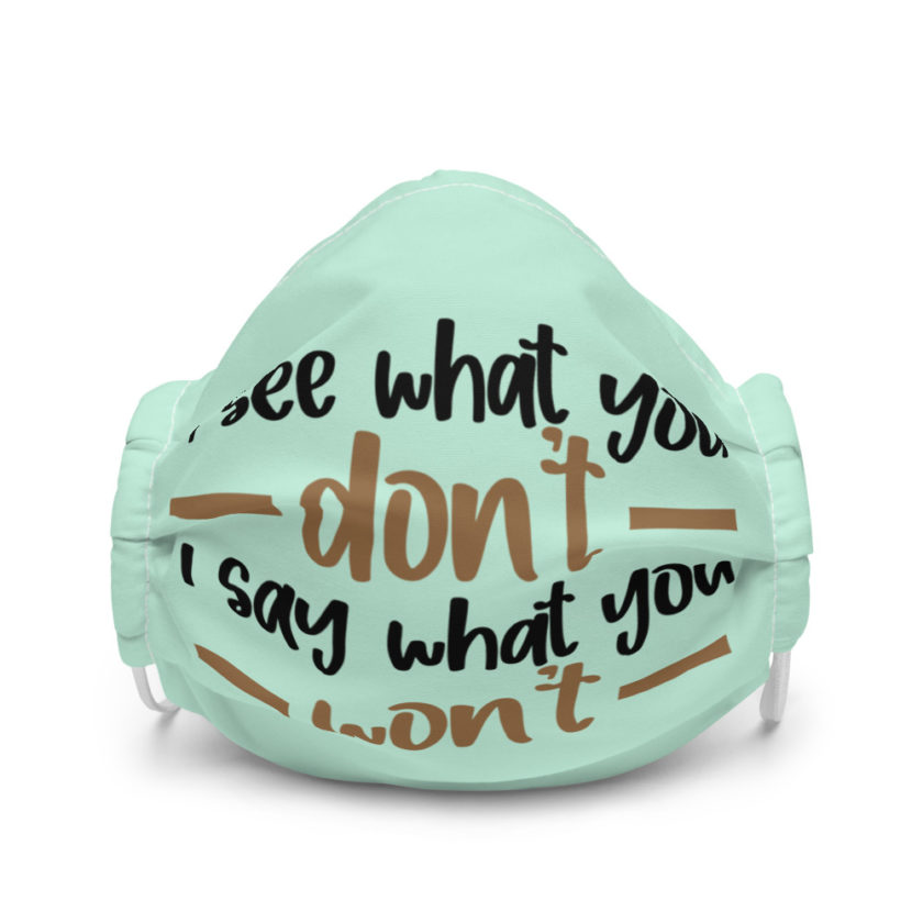 I see what you don't I say what you won't  Premium face mask