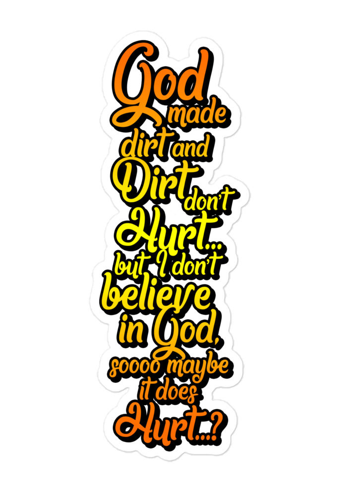 God made dirt and dirt don't hurt...but I don't believe in god sooo maybe it does hurt...? Bubble-free stickers