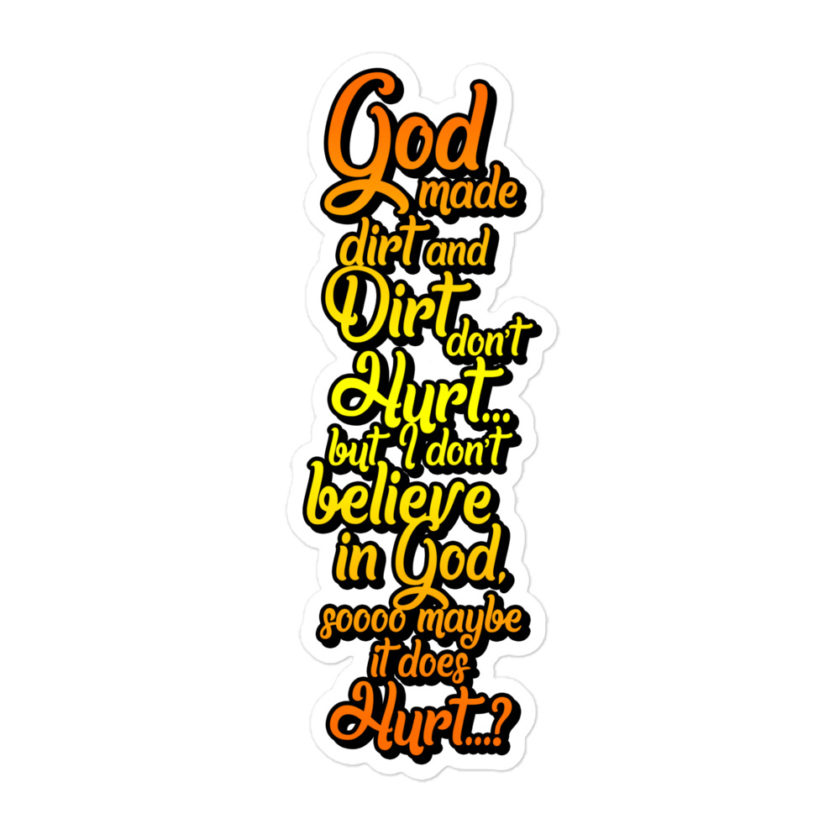 God made dirt and dirt don't hurt...but I don't believe in god sooo maybe it does hurt...? Bubble-free stickers