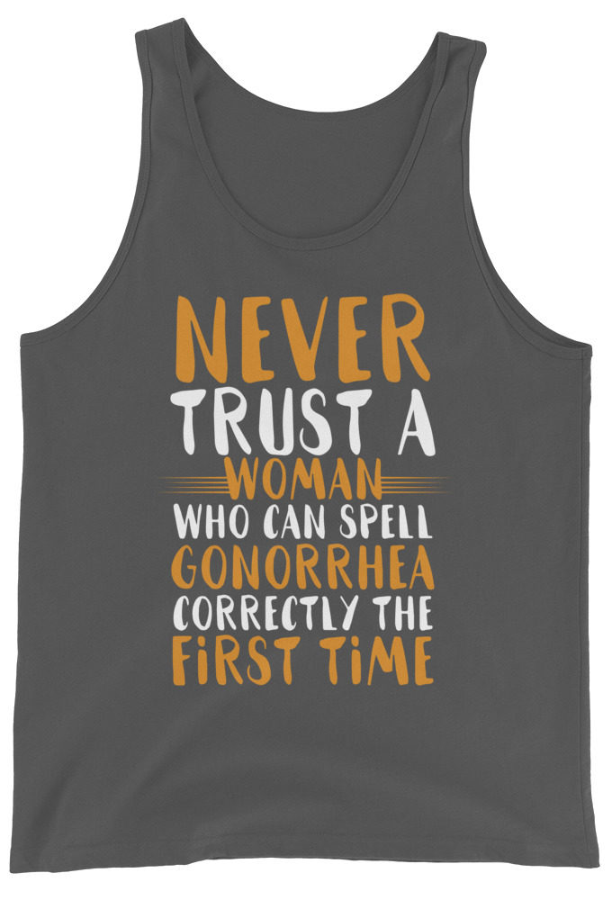 Never trust a woman who can spell gonorrhea correctly the first time Unisex Tank Top