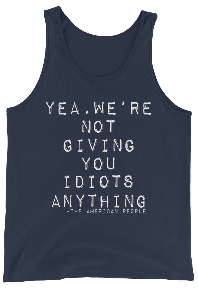 Yea, We're not giving you idiots anything  Unisex Tank Top