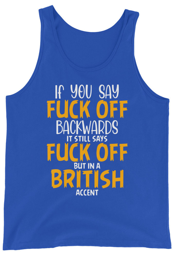 If you say fuck off backwards its still says fuck off but in an English accent  Unisex Tank Top