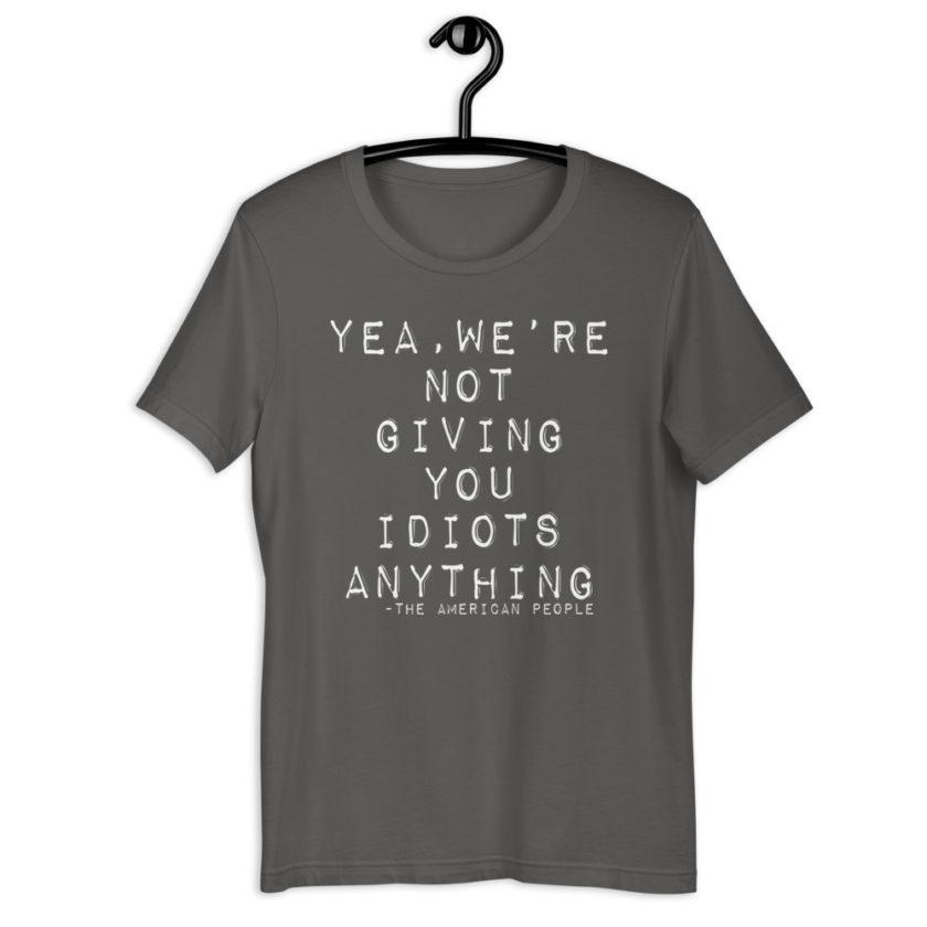 Yea, We're not giving you idiots anything  Short-Sleeve Unisex T-Shirt - Image 7