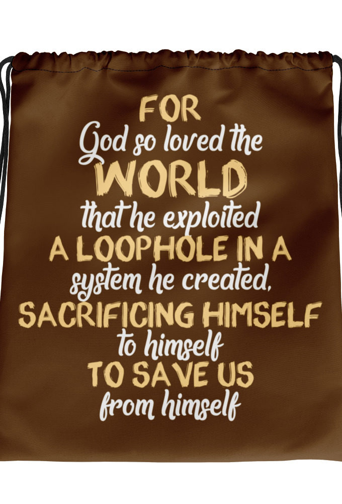For God so loved the world that he exploited a loophole in a system he created, sacrificing himself to himself to save us from himself Drawstring bag