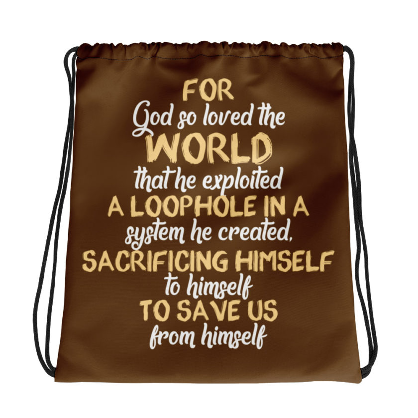 For God so loved the world that he exploited a loophole in a system he created, sacrificing himself to himself to save us from himself Drawstring bag