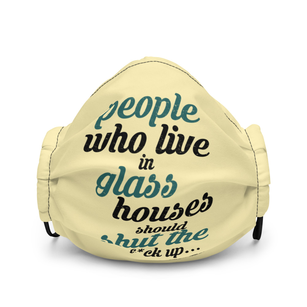 People who live in glass houses should shut the fuck up...halladay Premium face mask - Image 2