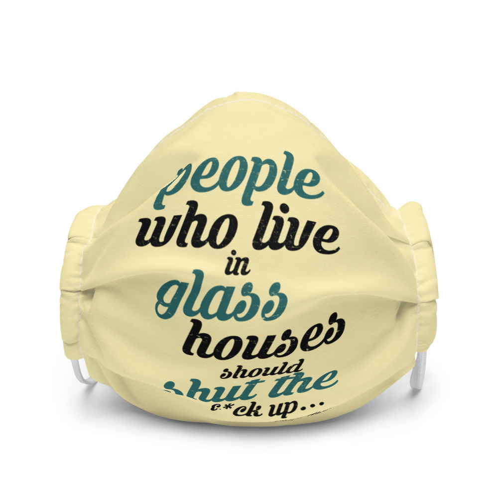 People who live in glass houses should shut the fuck up...halladay Premium face mask