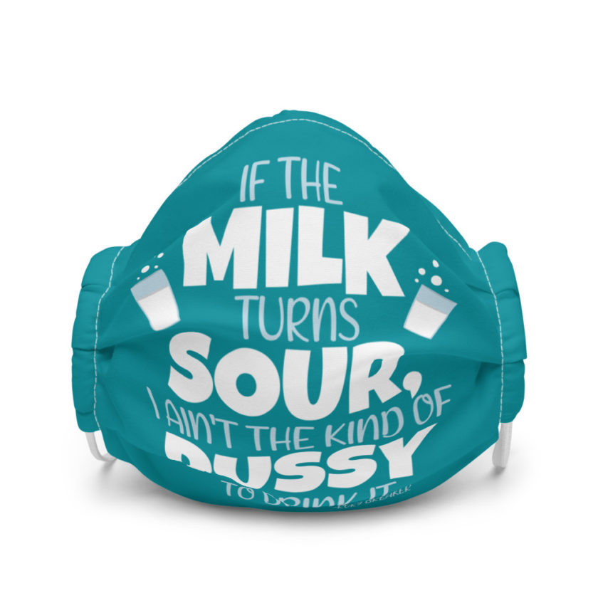 If the milk turns sour, I ain't the kind of pussy to drink it  Premium face mask