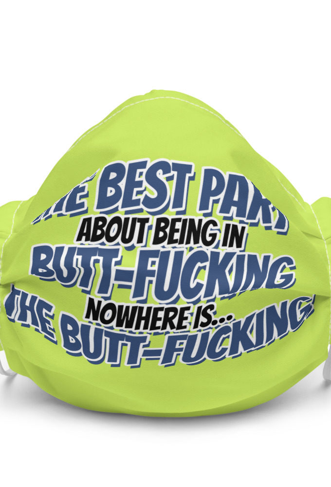 The best part about being in Butt-Fucking Nowhere is....the Buttfucking! Premium face mask