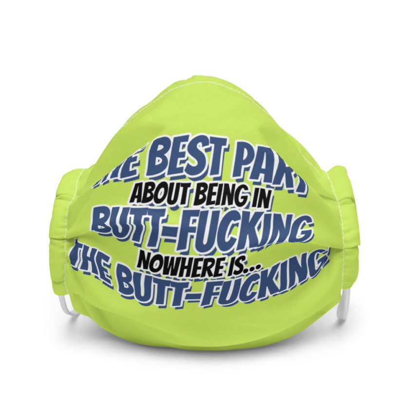 The best part about being in Butt-Fucking Nowhere is....the Buttfucking! Premium face mask