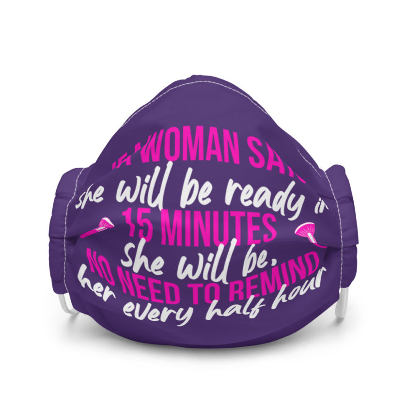 If a woman says she will be ready in 15 minutes she will be, no need to remind her every half hour Premium face mask