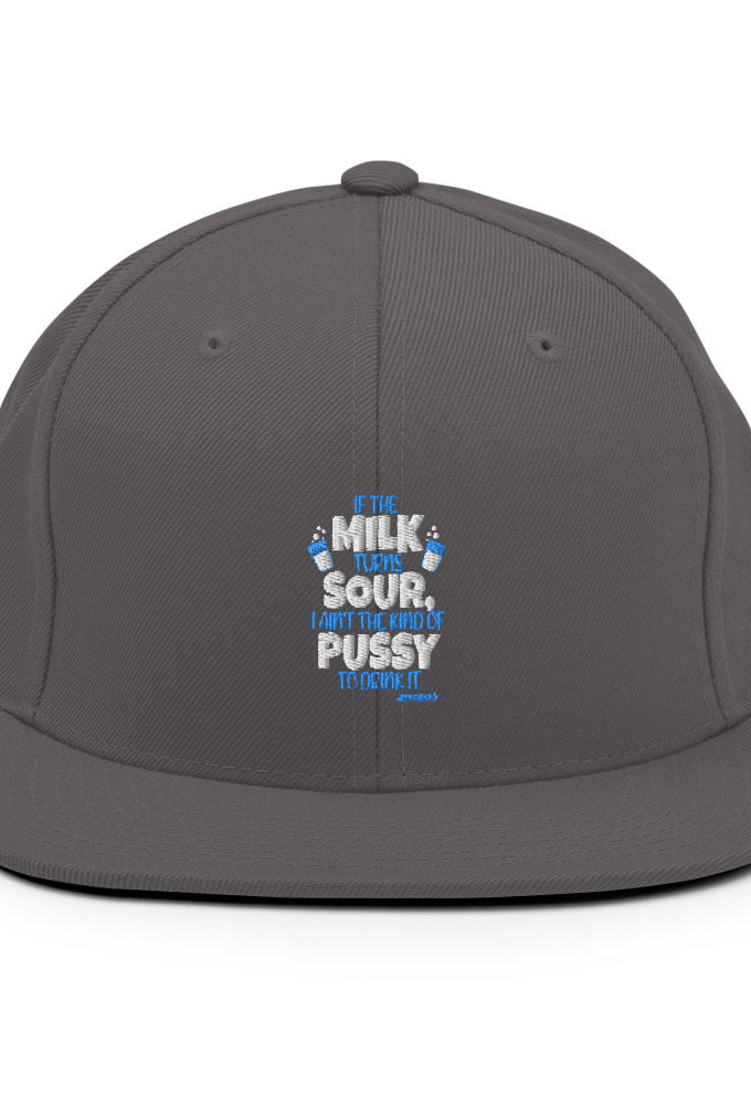 If the milk turns sour, I ain't the kind of pussy to drink it Snapback Hat