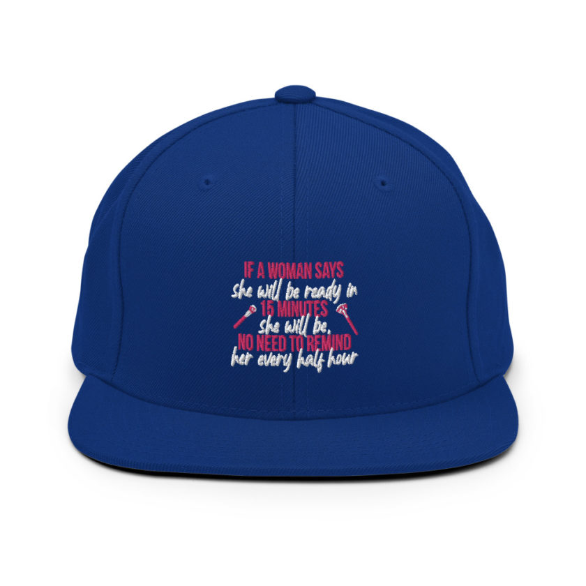 If a woman says she will be ready in 15 minutes she will be, no need to remind her every half hour Snapback Hat