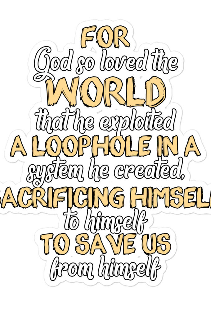 For God so loved the world that he exploited a loophole in a system he created, sacrificing himself to himself to save us from himself Bubble-free stickers