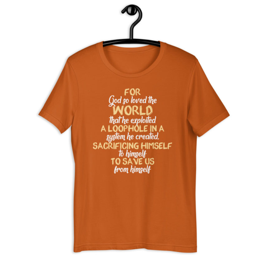 For God so loved the world that he exploited a loophole in a system he created, sacrificing himself to himself to save us from himself Short-sleeve unisex t-shirt - Image 9