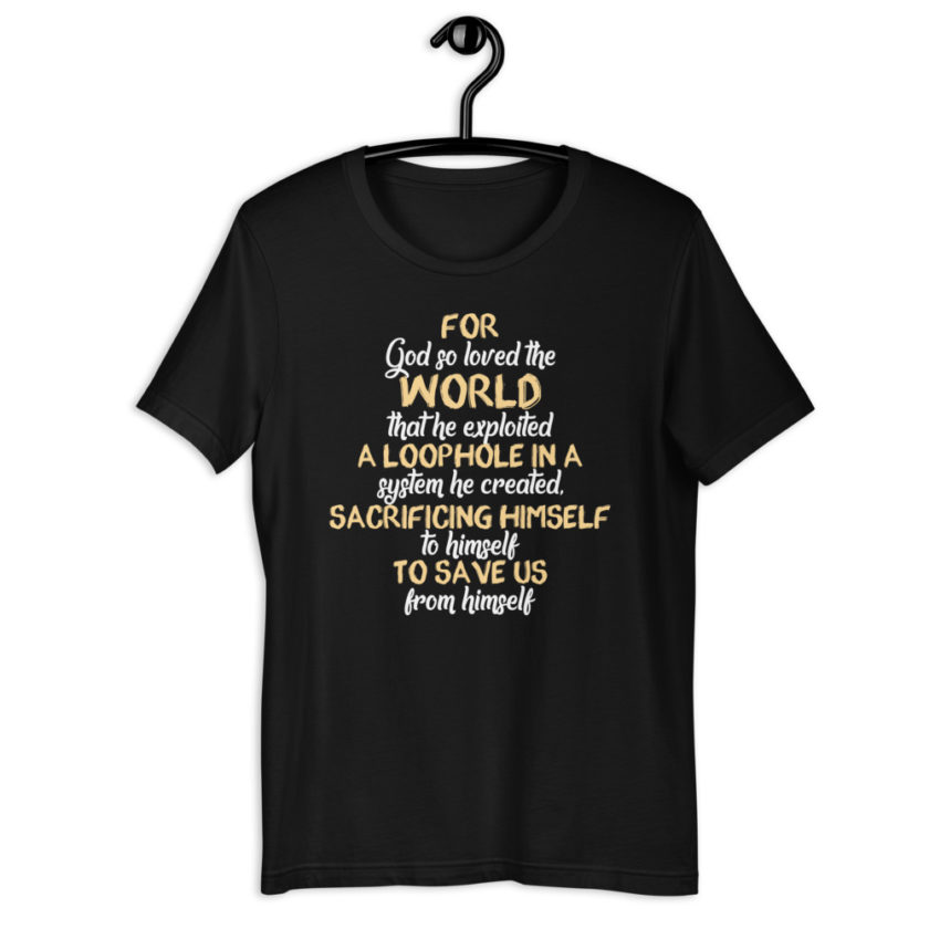 For God so loved the world that he exploited a loophole in a system he created, sacrificing himself to himself to save us from himself Short-sleeve unisex t-shirt - Image 2