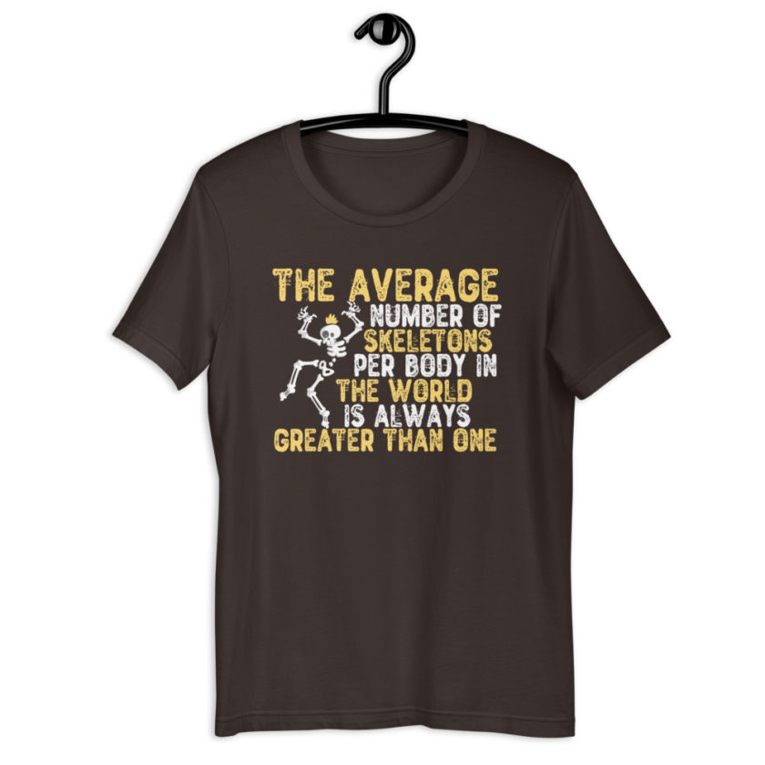 The average number of skeletons per body in the world is always greater than one. Short-sleeve unisex t-shirt