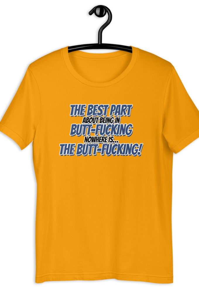 The best part about being in Butt-Fucking Nowhere is....the Buttfucking! Short-sleeve unisex t-shirt