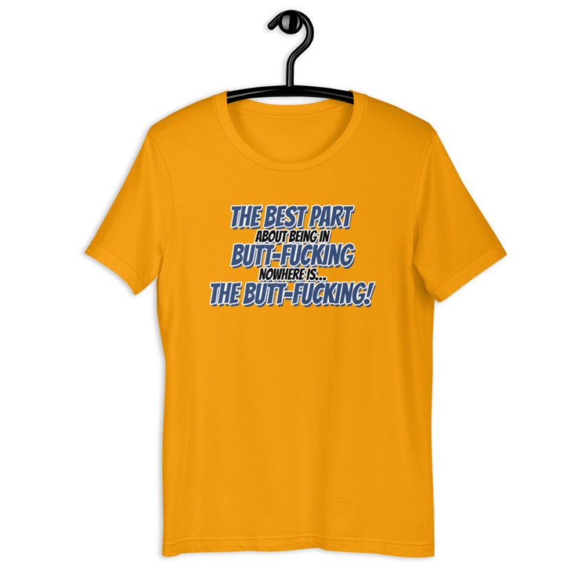 The best part about being in Butt-Fucking Nowhere is....the Buttfucking! Short-sleeve unisex t-shirt