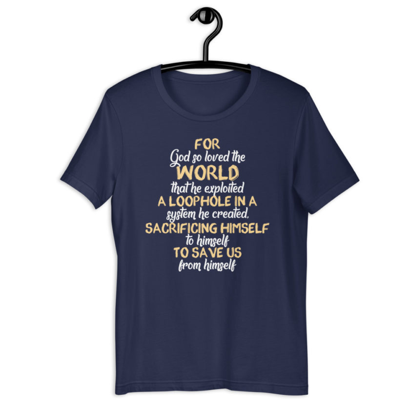 For God so loved the world that he exploited a loophole in a system he created, sacrificing himself to himself to save us from himself Short-sleeve unisex t-shirt - Image 3