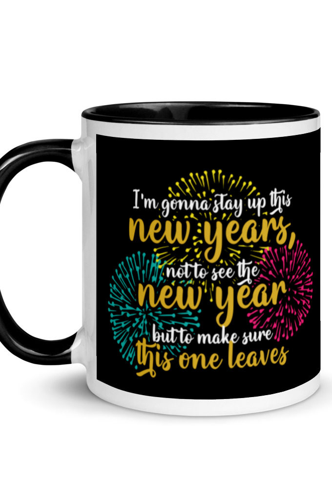I'm gonna stay up this new years, not to see the new year but to make sure this one leaves Mug with Color Inside