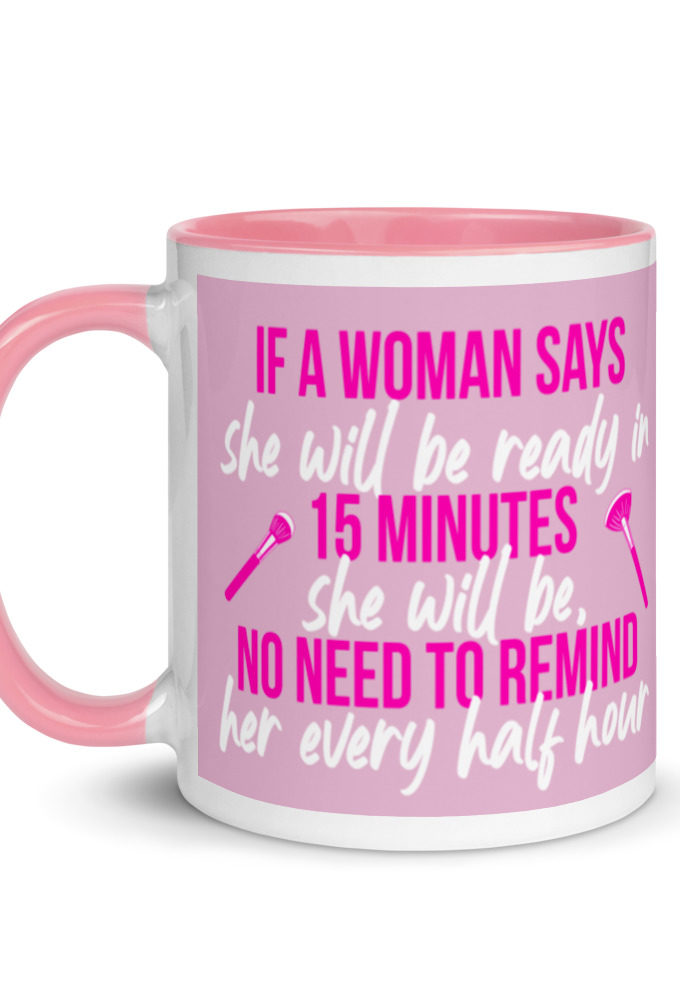 If a woman says she will be ready in 15 minutes she will be, no need to remind her every half hour Mug with Color Inside