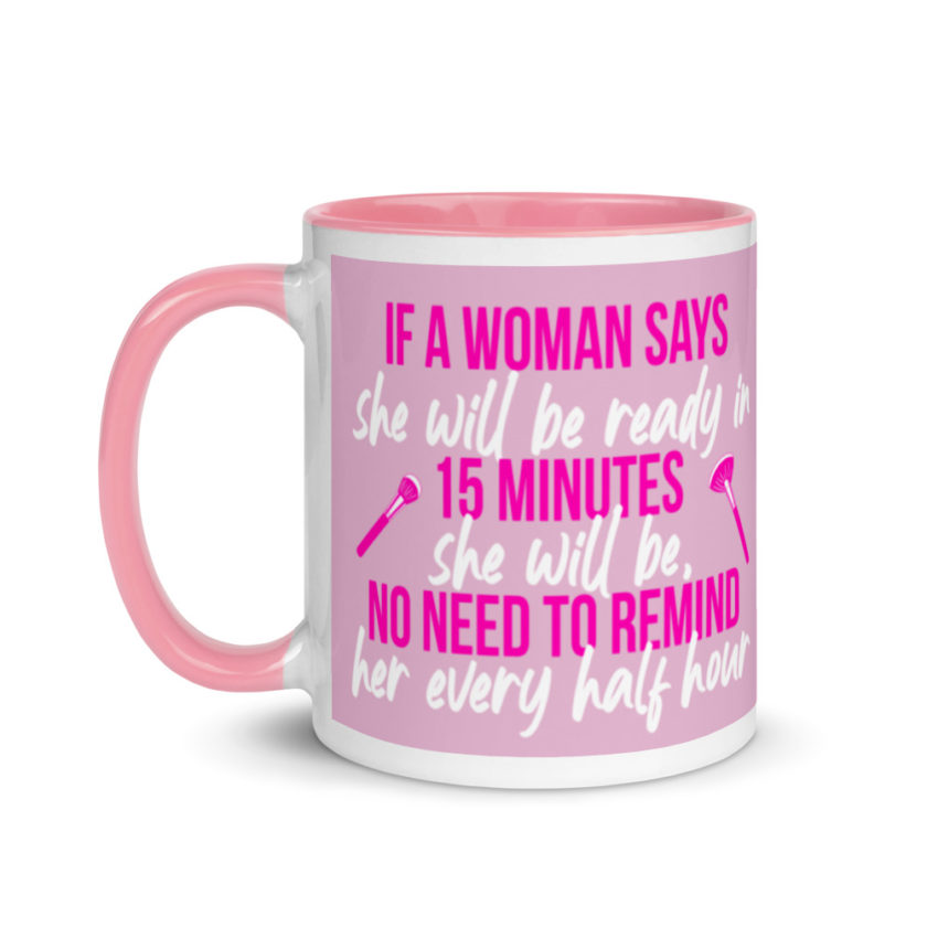 If a woman says she will be ready in 15 minutes she will be, no need to remind her every half hour Mug with Color Inside