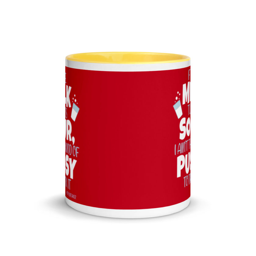 If the milk turns sour, I ain't the kind of pussy to drink it Mug with Color Inside - Image 17