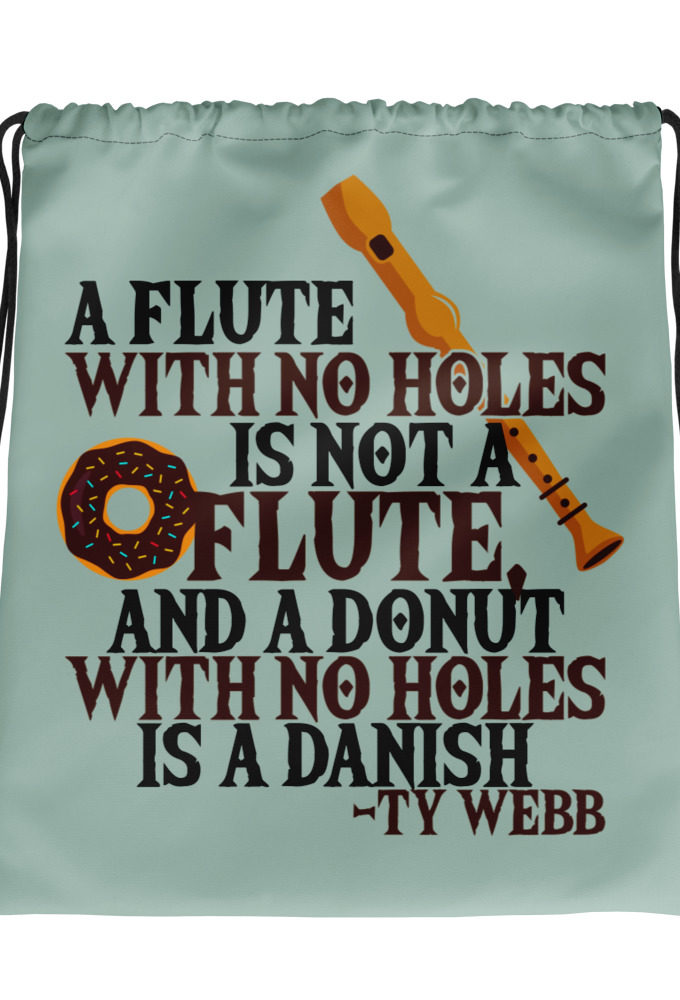 A flute with no holes is not a flute, and a donut with no holes is a danish. Ty Webb Drawstring bag