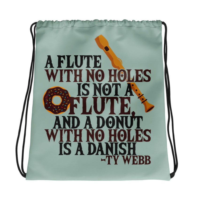 A flute with no holes is not a flute, and a donut with no holes is a danish. Ty Webb Drawstring bag