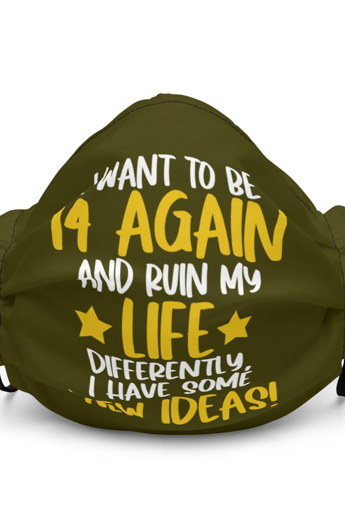 I want to be 14 again and ruin my life differently, I have some new ideas!. Premium face mask