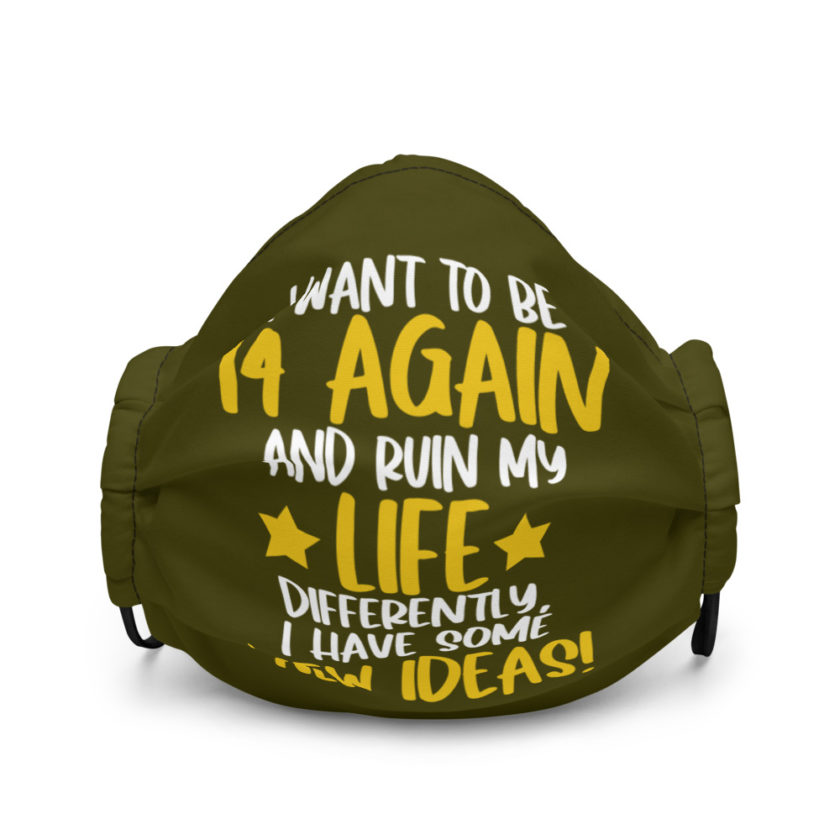I want to be 14 again and ruin my life differently, I have some new ideas!. Premium face mask
