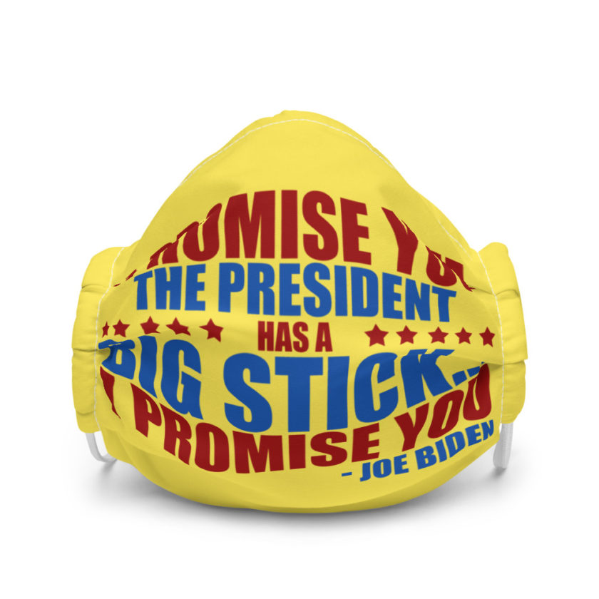 I promise you, the president has a big stick...I promise you. Premium face mask