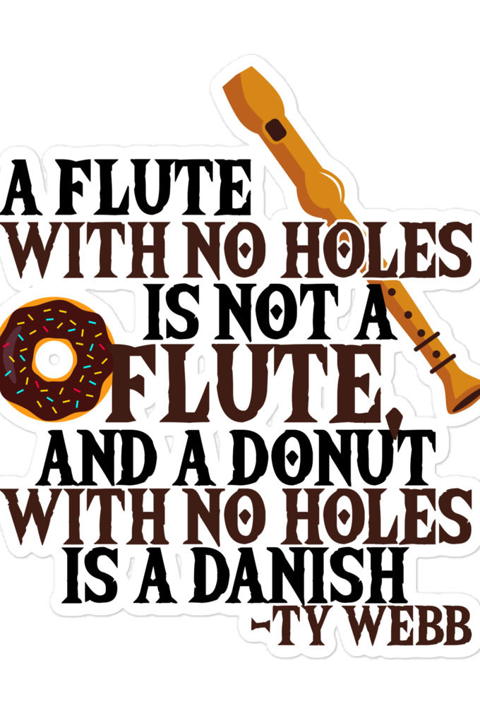 A flute with no holes is not a flute, and a donut with no holes is a danish. Ty Webb Bubble-free stickers