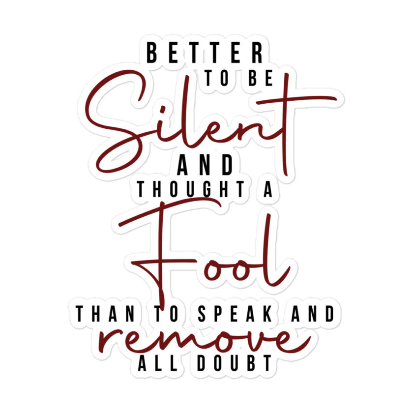 Better to be silent and thought a fool than speak and remove all doubt! Bubble-free stickers