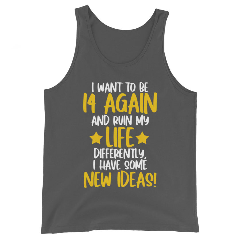 I want to be 14 again and ruin my life differently, I have some new ideas!. Unisex Tank Top - Image 6
