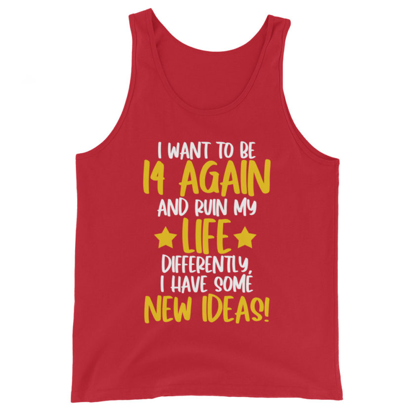I want to be 14 again and ruin my life differently, I have some new ideas!. Unisex Tank Top - Image 4