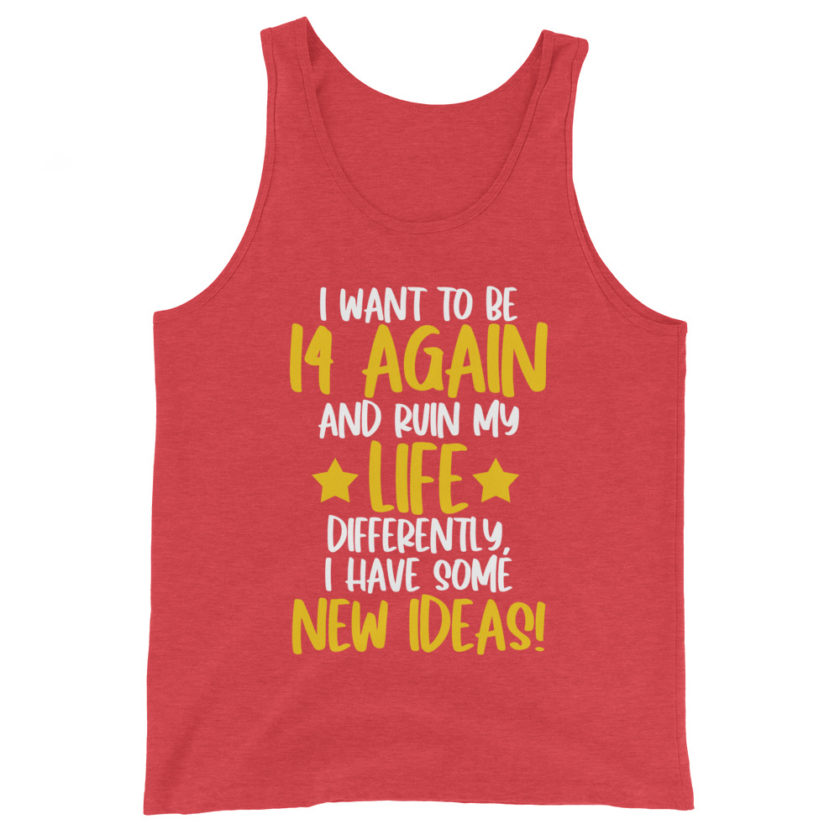 I want to be 14 again and ruin my life differently, I have some new ideas!. Unisex Tank Top - Image 7