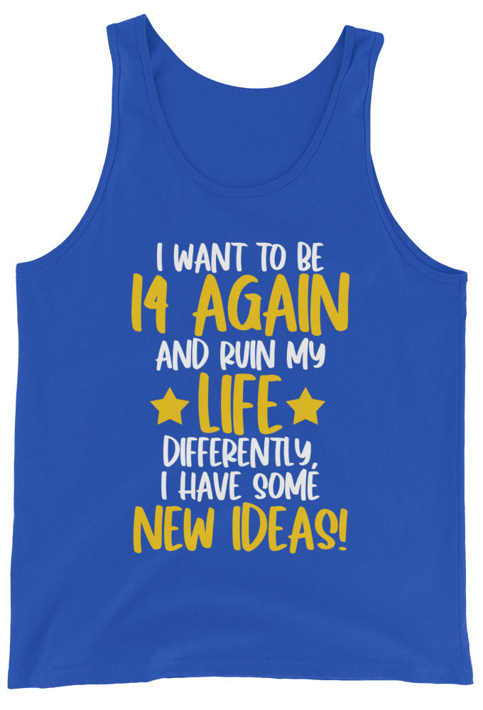I want to be 14 again and ruin my life differently, I have some new ideas!. Unisex Tank Top